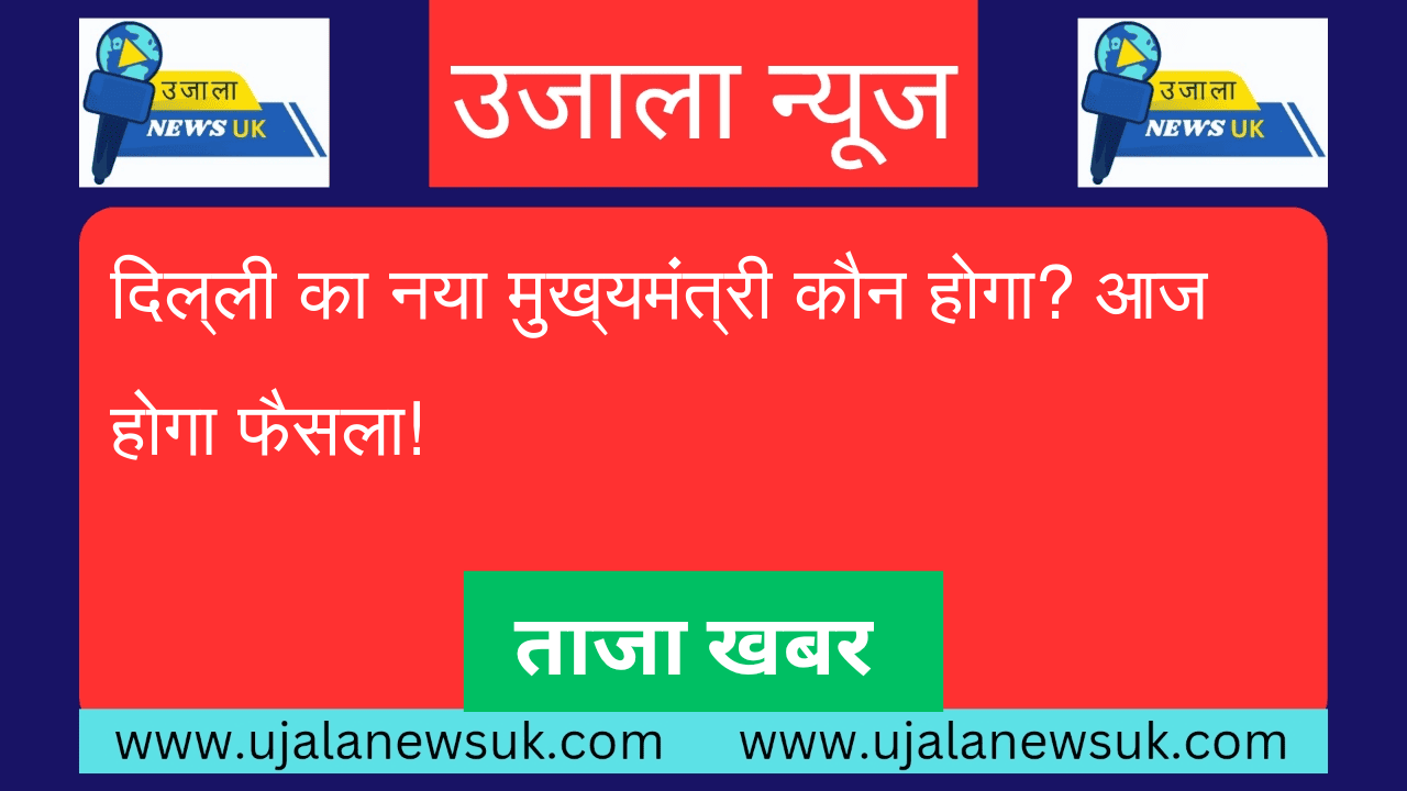 दिल्ली का नया मुख्यमंत्री कौन होगा? आज होगा फैसला!