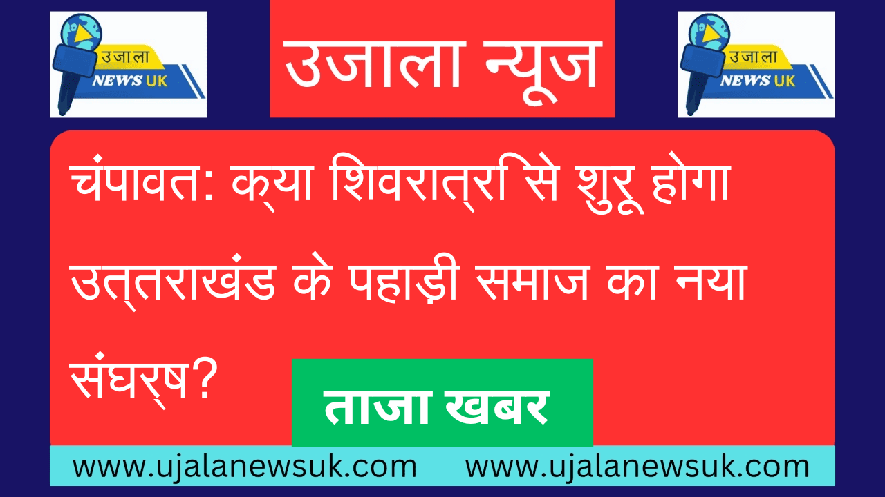 चंपावत: क्या शिवरात्रि से शुरू होगा उत्तराखंड के पहाड़ी समाज का नया संघर्ष?