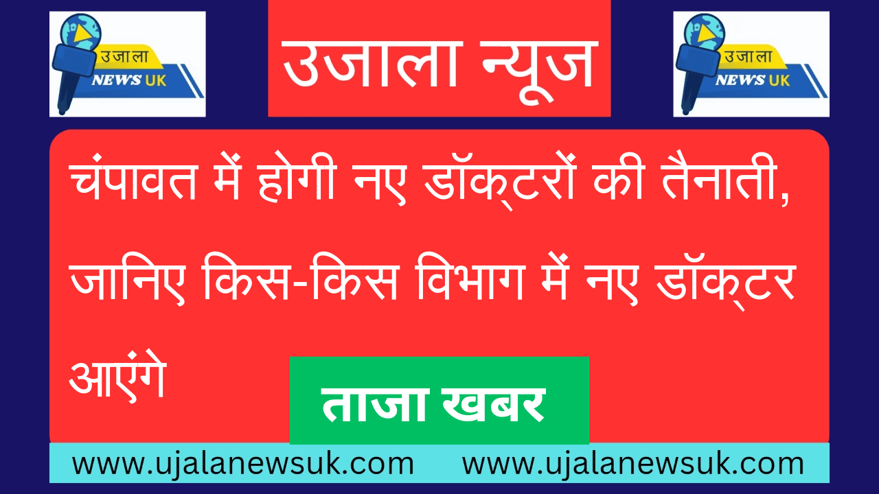 चंपावत में होगी नए डॉक्टरों की तैनाती, जानिए किस-किस विभाग में नए डॉक्टर आएंगे