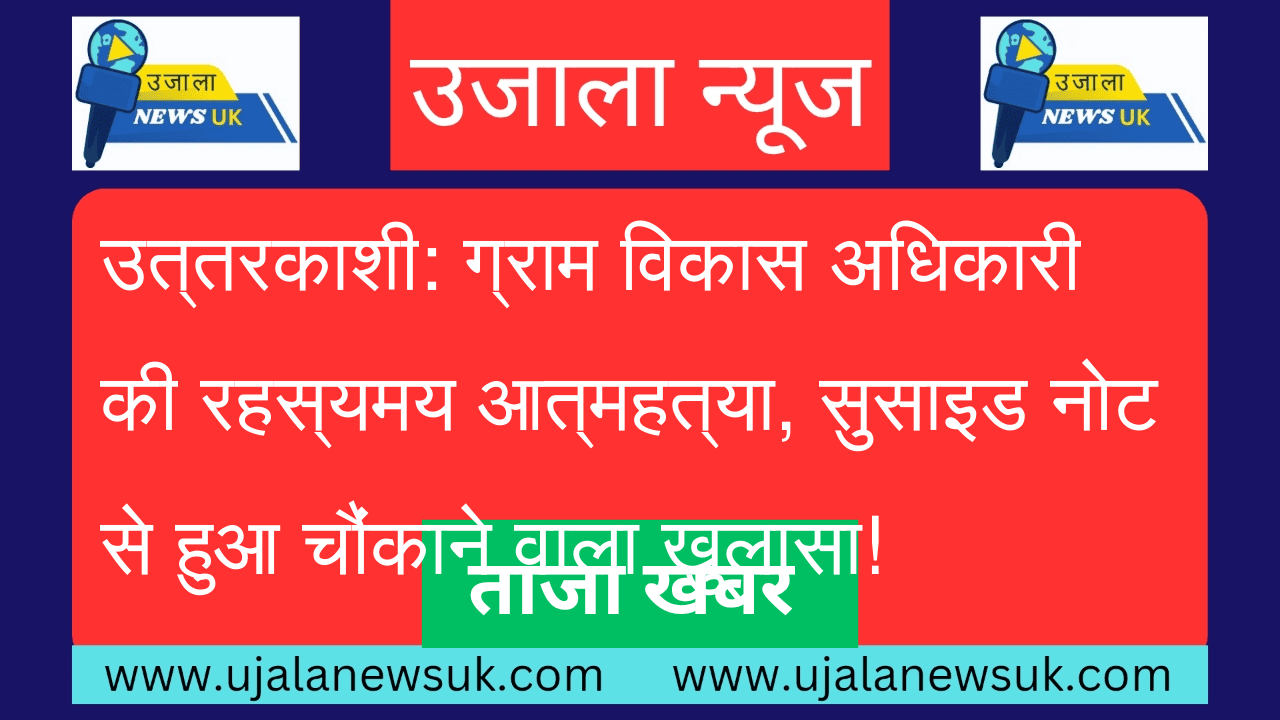 उत्तरकाशी: ग्राम विकास अधिकारी की रहस्यमय आत्महत्या, सुसाइड नोट से हुआ चौंकाने वाला खुलासा!