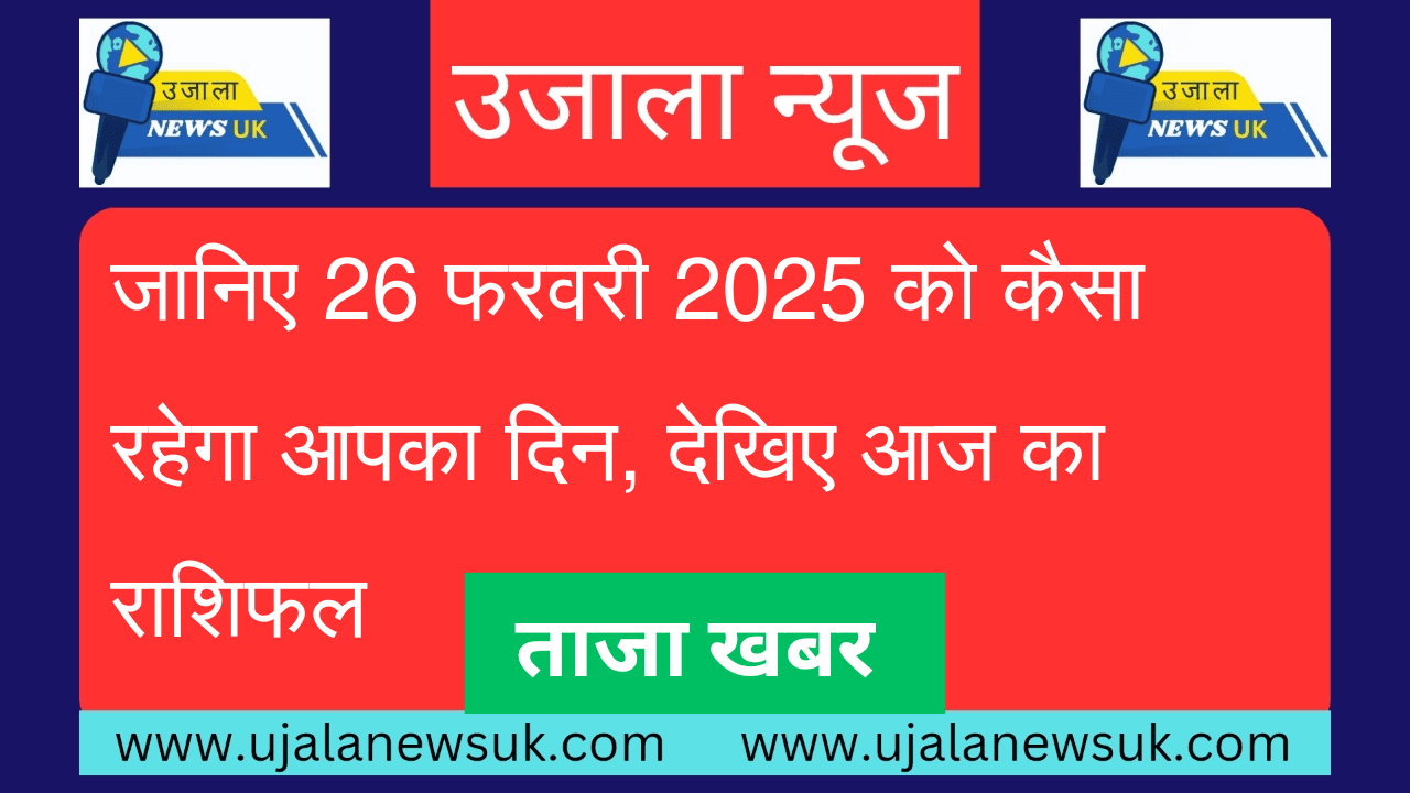 जानिए 26 फरवरी 2025 को कैसा रहेगा आपका दिन, देखिए आज का राशिफल